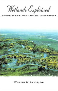 Title: Wetlands Explained: Wetland Science, Policy, and Politics in America: Wetland Science, Policy, and Politics in America, Author: William M. Lewis