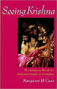 Title: Seeing Krishna: The Religious World of a Brahman Family in Vrindaban, Author: Margaret H. Case