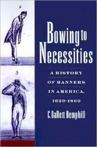 Title: Bowing to Necessities: A History of Manners in America, 1620-1860, Author: C. Dallett Hemphill