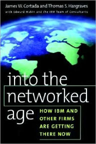 Title: Into the Networked Age: How IBM and Other Firms are Getting There Now, Author: James W. Cortada