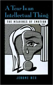 Title: A Tear Is an Intellectual Thing: The Meanings of Emotion, Author: Jerome Neu