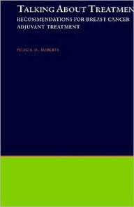 Title: Talking About Treatment: Recommendations for Breast Cancer Adjuvant Treatment, Author: Felicia D. Roberts