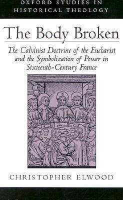 The Body Broken: The Calvinist Doctrine of the Eucharist and the Symbolization of Power in Sixteenth-Century France