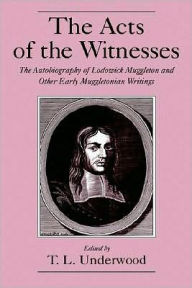 Title: The Acts of the Witnesses: The Autobiography of Lodowick Muggleton and Other Early Muggletonian Writings, Author: T. L. Underwood