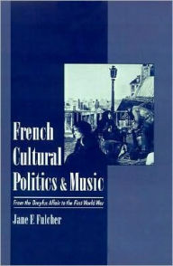 Title: French Cultural Politics and Music: From the Dreyfus Affair to the First World War, Author: Jane F. Fulcher