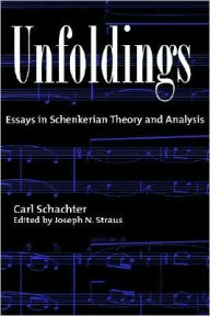 Title: Unfoldings: Essays in Schenkerian Theory and Analysis, Author: Carl Schachter