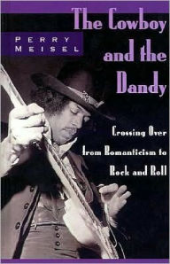 Title: The Cowboy and the Dandy: Crossing Over from Romanticism to Rock and Roll, Author: Perry Meisel