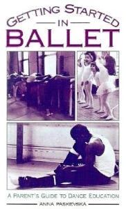 Title: Getting Started in Ballet: A Parent's Guide to Dance Education, Author: Anna Paskevska