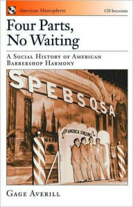 Title: Four Parts, No Waiting: A Social History of American Barbershop Quartet, Author: Gage Averill