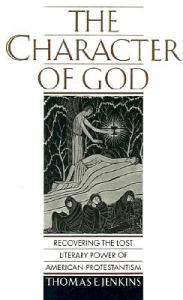 Title: The Character of God: Recovering the Lost Literary Power of American Protestantism, Author: Thomas E. Jenkins