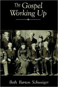 Title: The Gospel Working Up: Progress and the Pulpit in Nineteenth-Century Virginia, Author: Beth Barton Schweiger