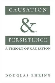 Title: Causation and Persistence: A Theory of Causation, Author: Douglas Ehring