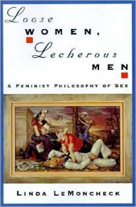 Title: Loose Women, Lecherous Men: A Feminist Philosophy of Sex, Author: Linda LeMoncheck