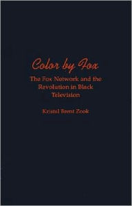 Title: Color by Fox: The Fox Network and the Revolution in Black Television, Author: Kristal Brent Zook