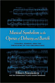 Title: Musical Symbolism in the Operas of Debussy and Bartok, Author: Elliot Antokoletz