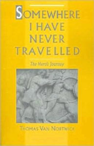 Title: Somewhere I Have Never Travelled: The Hero's Journey, Author: Thomas Van Nortwick