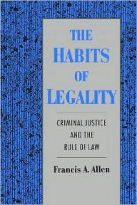 Title: The Habits of Legality: Criminal Justice and the Rule of the Law, Author: Francis A. Allen