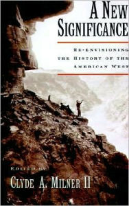 Title: A New Significance: Re-Envisioning the History of the American West, Author: Clyde A. Milner II