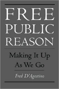 Title: Free Public Reason: Making It Up As We Go, Author: Fred D'Agostino