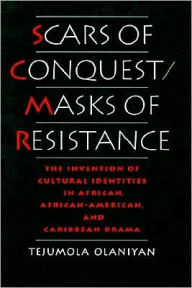 Title: Scars of Conquest/Masks of Resistance: The Invention of Cultural Identities in African, African-American, and Caribbean Drama, Author: Tejumola Olaniyan