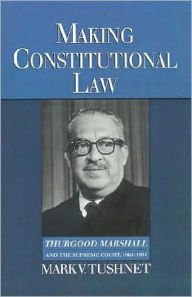 Title: Making Constitutional Law: Thurgood Marshall and the Supreme Court, 1961-1991, Author: Mark Tushnet
