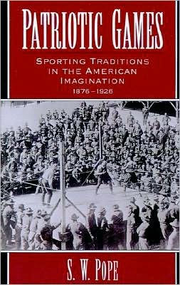 Patriotic Games: Sporting Traditions in the American Imagination, 1876-1926