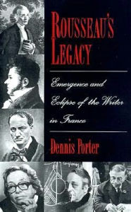 Title: Rousseau's Legacy: Emergence and Eclipse of the Writer in France, Author: Dennis Porter