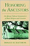 Title: Honoring the Ancestors: An African Cultural Interpretation of Black Religion and Literature, Author: Donald H. Matthews