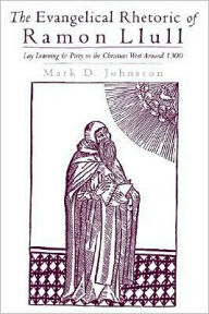Title: The Evangelical Rhetoric of Ramon Llull: Lay Learning and Piety in the Christian West Around 1300, Author: Mark D. Johnston