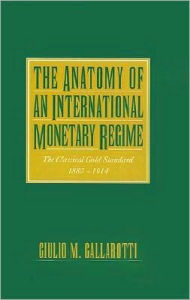 Title: The Anatomy of an International Monetary Regime: The Classical Gold Standard, 1880-1914, Author: Giulio M. Gallarotti