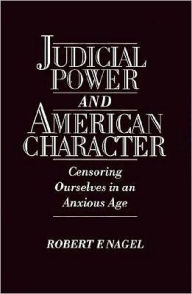 Title: Judicial Power and American Character: Censoring Ourselves in an Anxious Age, Author: Robert F. Nagel