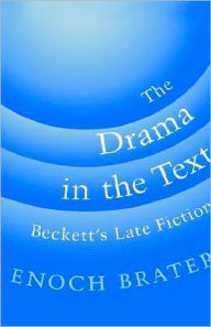 Title: The Drama in the Text: Beckett's Late Fiction, Author: Enoch Brater