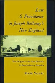 Title: Law and Providence in Joseph Bellamy's New England: The Origins of the New Divinity in Revolutionary America, Author: Mark Valeri