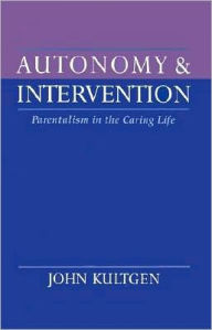 Title: Autonomy and Intervention: Parentalism in the Caring Life, Author: John Kultgen