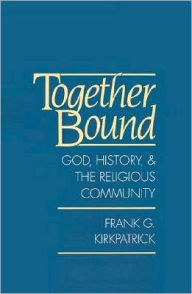 Title: Together Bound: God, History, and the Religious Community, Author: Frank G. Kirkpatrick