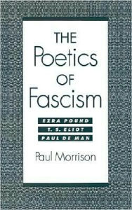 Title: The Poetics of Fascism: Ezra Pound, T.S. Eliot, Paul de Man, Author: Paul Morrison