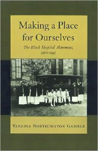 Title: Making a Place for Ourselves: The Black Hospital Movement, 1920-1945, Author: Vanessa Northington Gamble