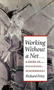 Title: Working without a Net: A Study of Egocentric Epistemology, Author: Richard Foley