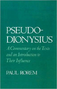 Title: Pseudo-Dionysius: A Commentary on the Texts and an Introduction to Their Influence, Author: Paul Rorem