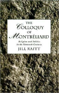 Title: The Colloquy of Montbéliard: Religion and Politics in the Sixteenth Century, Author: Jill Raitt
