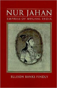 Title: Nur Jahan: Empress of Mughal India, Author: Ellison Banks Findly