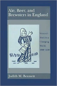 Title: Ale, Beer, and Brewsters in England: Women's Work in a Changing World, 1300-1600, Author: Judith M. Bennett