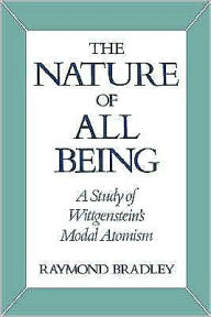 Title: The Nature of All Being: A Study of Wittgenstein's Modal Atomism, Author: Raymond Bradley