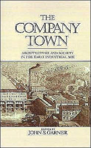 Title: The Company Town: Architecture and Society in the Early Industrial Age, Author: John Garner