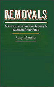 Title: Removals: Nineteenth-Century American Literature and the Politics of Indian Affairs, Author: Lucy Maddox