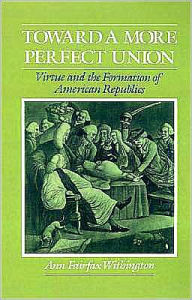 Title: Toward a More Perfect Union: Virtue and the Formation of American Republics, Author: Ann Fairfax Withington