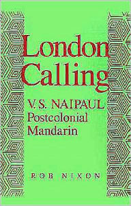 Title: London Calling: V.S. Naipaul, Postcolonial Mandarin, Author: Rob Nixon