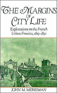 Title: The Margins of City Life: Explorations on the French Urban Frontier, 1815-1851, Author: John M. Merriman