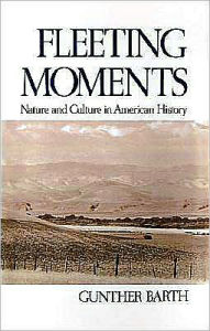 Title: Fleeting Moments: Nature and Culture in American History, Author: Gunther Barth