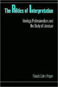 Title: The Politics of Interpretation: Ideology, Professionalism, and the Study of Literature, Author: Patrick Colm Hogan
